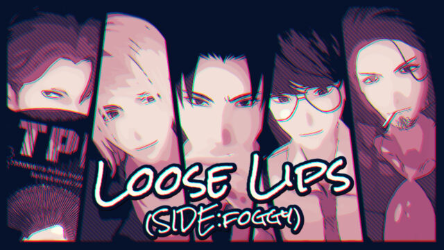 【３作目】Loose Lips(SIDE:foggy)